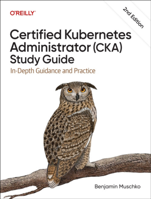 O'Reilly Media Certified Kubernetes Administrator (CKA) Study Guide - Muschko, Benjamin