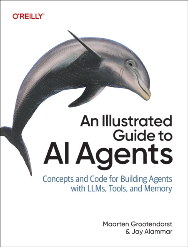 O'Reilly Media Illustrated Guide to AI Agents - Grootendorst, Maarten a Alammar, Jay