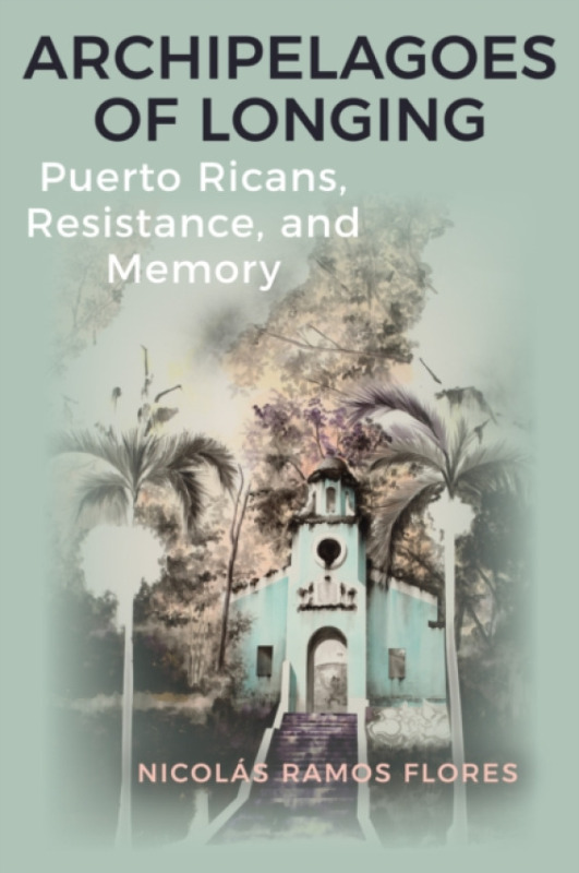 State University of New York Press Archipelagoes of Longing - Ramos Flores, Nicolas (Colby College)