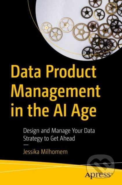 Data Product Management in the AI Age (Design and Manage Your Data Strategy to Get Ahead) - kniha z kategorie Management