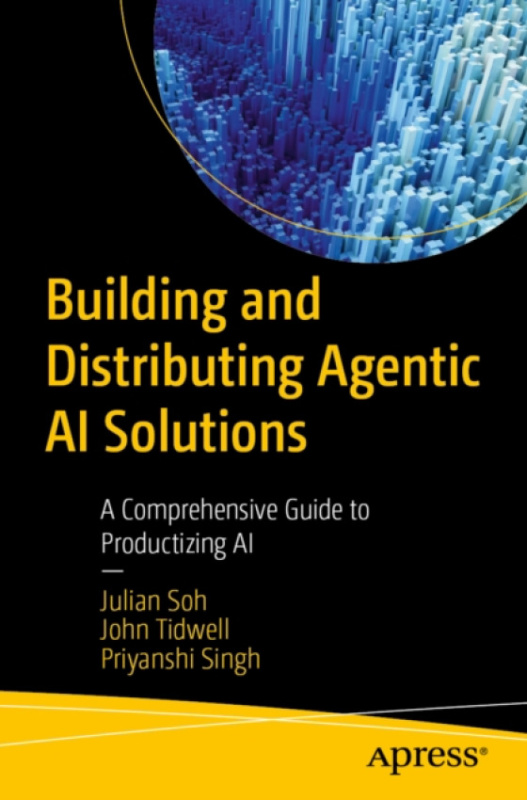APress Building and Distributing Agentic AI Solutions - Soh, Julian a Tidwell, John a Singh, Priyanshi