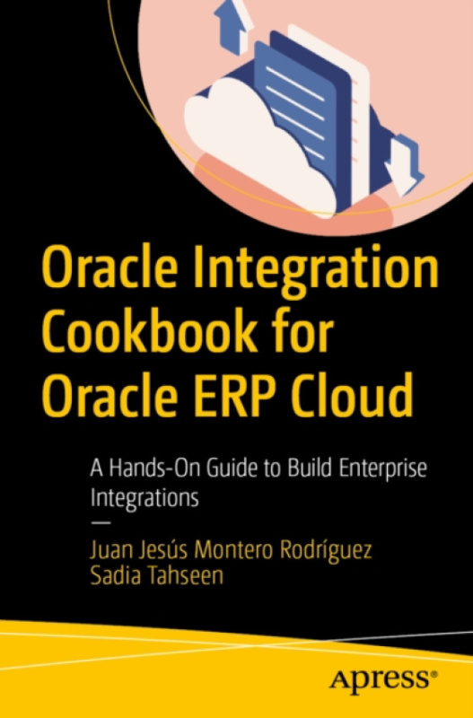 APress Oracle Integration Cookbook for Oracle ERP Cloud - Montero Rodriguez, Juan Jesus a Tahseen, Sadia