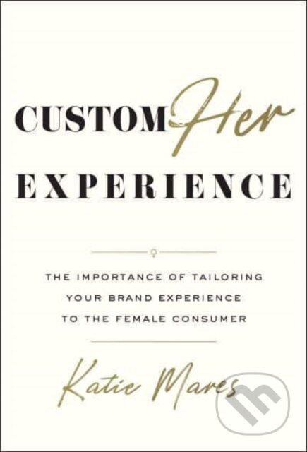 CustomHER Experience (The Importance of Tailoring Your Brand Experience to the Female Consumer) - kniha z kategorie Marketing
