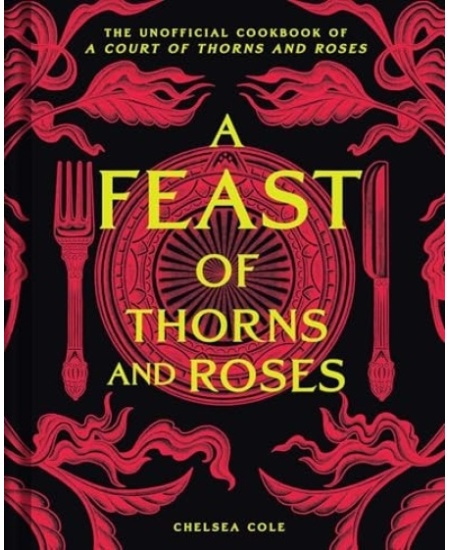 Feast of Thorns and Roses, The Unofficial Cookbook of A Court of Thorns and Roses INSIGHT EDITIONS