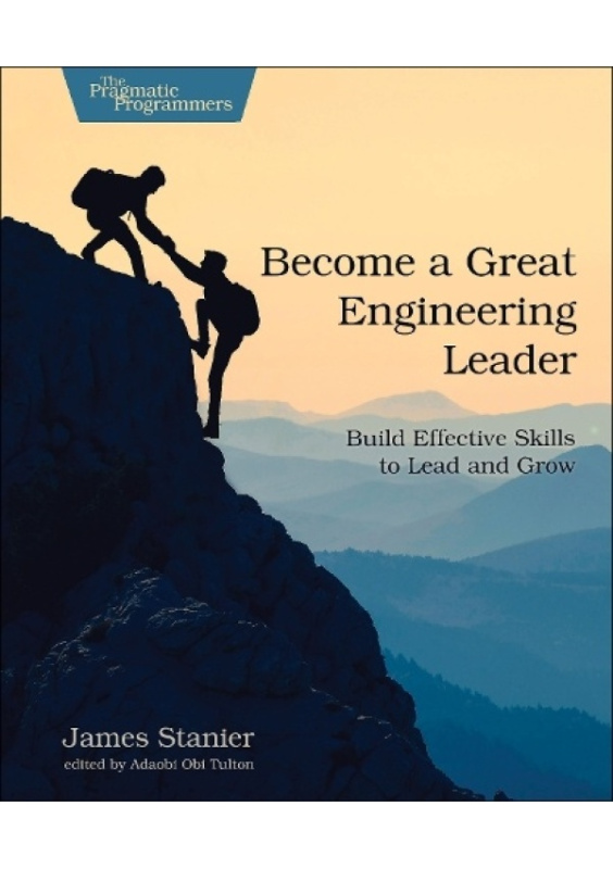 Become a Great Engineering Leader, Build Effective Skills to Lead and Grow The Pragmatic Programmers