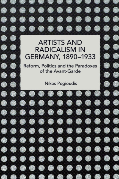 Haymarket Books Artists and Radicalism in Germany, 18901933 - Pegioudis, Nikos