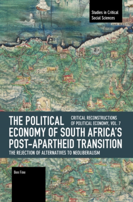 Haymarket Books Political Economy of South Africa's Post-apartheid Transition: The Rejection of Alternatives to Neoliberalism - Fine, Ben
