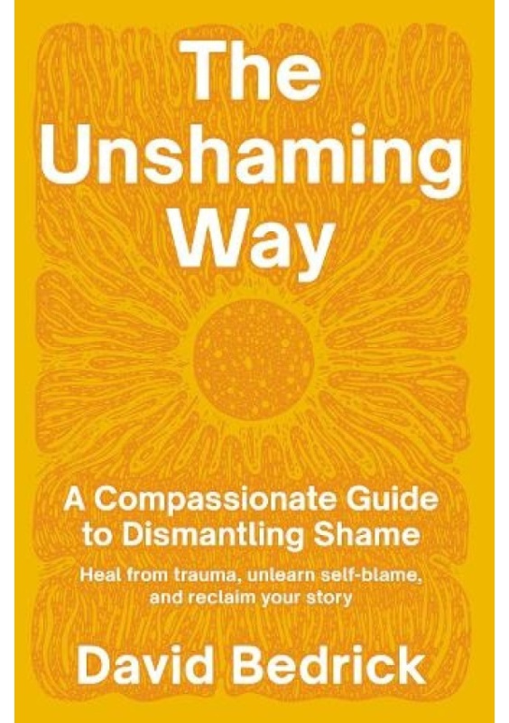 Unshaming Way,  The, A 3-Part Model for Dismantling Shame--Integrate trauma, unlearn self-blame, and reclaim your personal power North Atlantic Books,U.S.