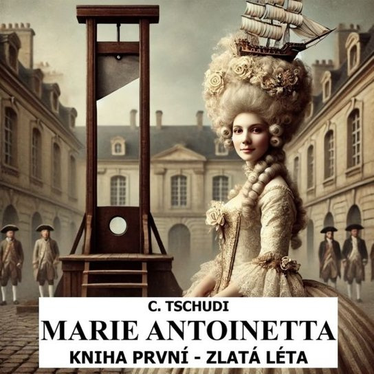 Marie Antoinetta – zlatá léta před revolucí -  Clara Tschudi